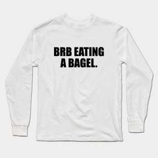 brb eating a bagel - fun quote Long Sleeve T-Shirt